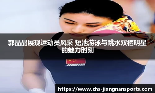 郭晶晶展现运动员风采 短池游泳与跳水双栖明星的魅力时刻