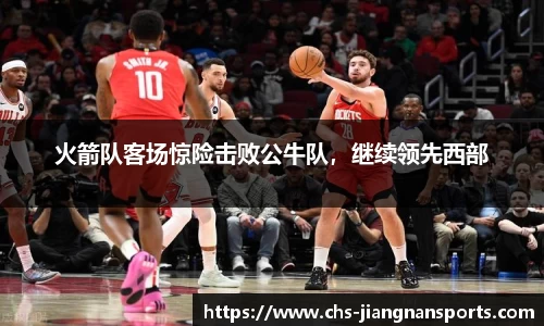 火箭队客场惊险击败公牛队，继续领先西部
