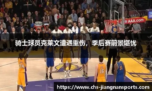 骑士球员克莱文遭遇重伤，季后赛前景堪忧