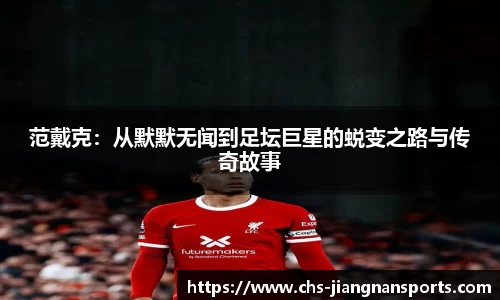 范戴克：从默默无闻到足坛巨星的蜕变之路与传奇故事