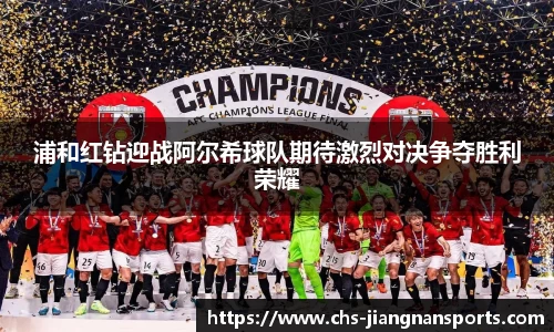 浦和红钻迎战阿尔希球队期待激烈对决争夺胜利荣耀