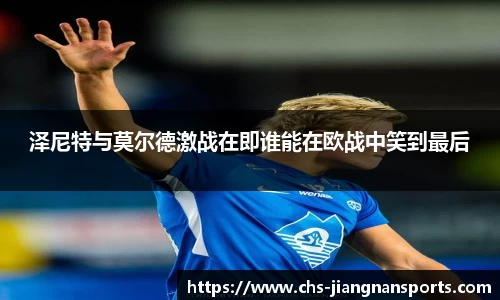 泽尼特与莫尔德激战在即谁能在欧战中笑到最后