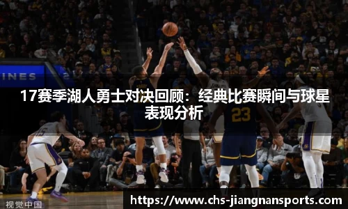17赛季湖人勇士对决回顾:经典比赛瞬间与球星表现分析