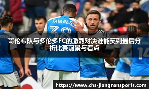 哥伦布队与多伦多FC的激烈对决谁能笑到最后分析比赛前景与看点