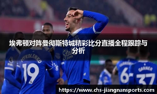 埃弗顿对阵曼彻斯特城精彩比分直播全程跟踪与分析