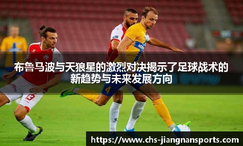 布鲁马波与天狼星的激烈对决揭示了足球战术的新趋势与未来发展方向