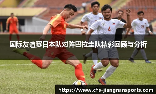 国际友谊赛日本队对阵巴拉圭队精彩回顾与分析
