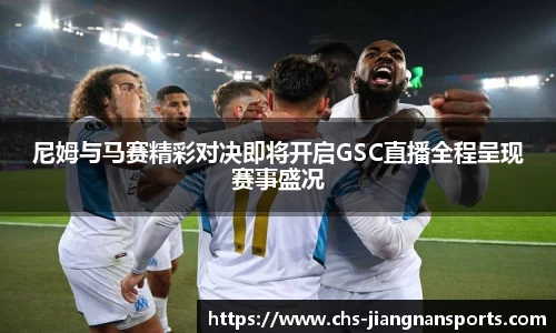 尼姆与马赛精彩对决即将开启GSC直播全程呈现赛事盛况