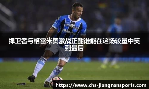 捍卫者与格雷米奥激战正酣谁能在这场较量中笑到最后