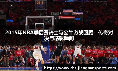 2015年NBA季后赛骑士与公牛激战回顾：传奇对决与精彩瞬间