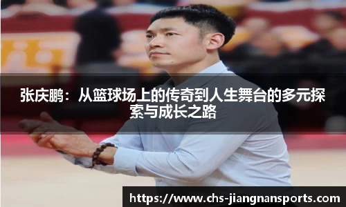 张庆鹏:从篮球场上的传奇到人生舞台的多元探索与成长之路
