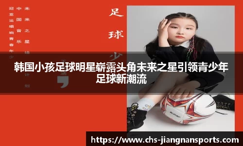 韩国小孩足球明星崭露头角未来之星引领青少年足球新潮流
