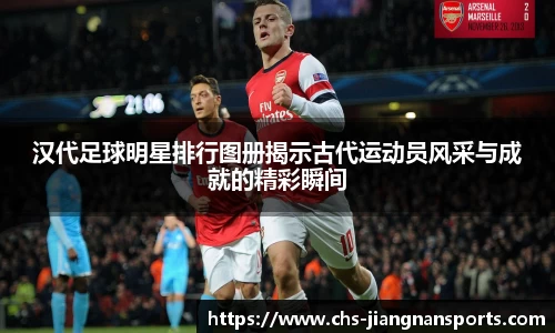 汉代足球明星排行图册揭示古代运动员风采与成就的精彩瞬间