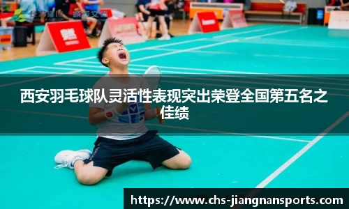 西安羽毛球队灵活性表现突出荣登全国第五名之佳绩