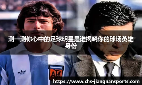 测一测你心中的足球明星是谁揭晓你的球场英雄身份