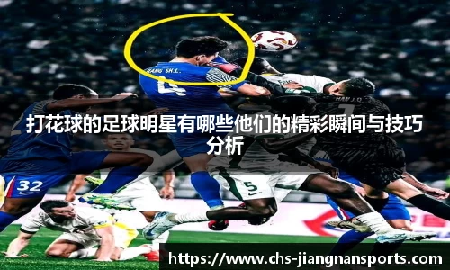 打花球的足球明星有哪些他们的精彩瞬间与技巧分析