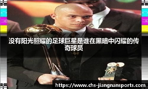 没有阳光照耀的足球巨星是谁在黑暗中闪耀的传奇球员